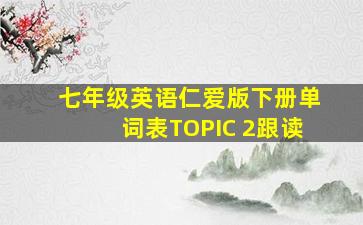 七年级英语仁爱版下册单词表TOPIC 2跟读